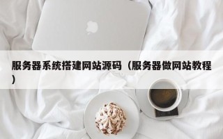 天长服务器系统搭建网站源码（服务器做网站教程）