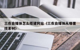 天长三农自媒体怎么搭建网站（三农自媒体从哪里找素材）