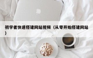 天长初学者快速搭建网站视频（从零开始搭建网站）