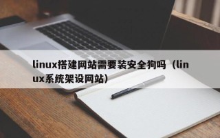 天长linux搭建网站需要装安全狗吗（linux系统架设网站）