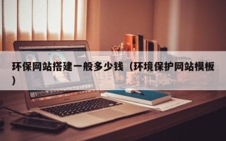 天长环保网站搭建一般多少钱（环境保护网站模板）