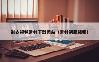 天长制衣视频素材下载网站（素材制服视频）