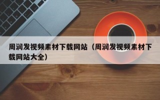 天长周润发视频素材下载网站（周润发视频素材下载网站大全）