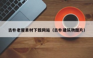天长古朴老屋素材下载网站（古朴建筑物图片）