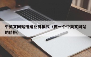 天长中英文网站搭建业务模式（做一个中英文网站的价格）