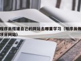 天长程序员搭建自己的网站去哪里学习（程序员做项目网站）