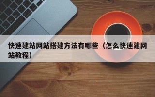 天长快速建站网站搭建方法有哪些（怎么快速建网站教程）