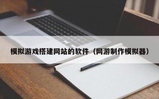 天长模拟游戏搭建网站的软件（网游制作模拟器）
