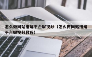 天长怎么做网站搭建平台呢视频（怎么做网站搭建平台呢视频教程）